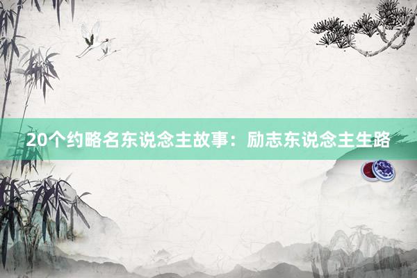 20个约略名东说念主故事：励志东说念主生路