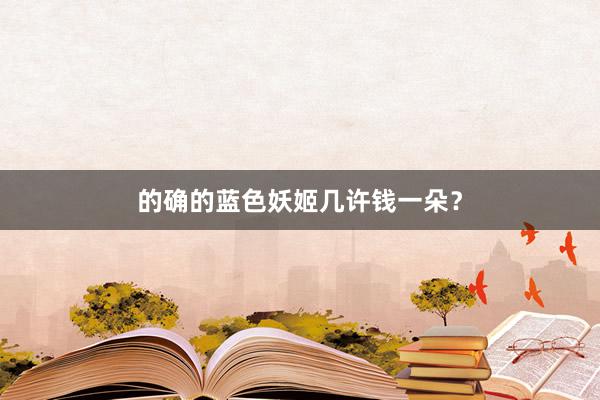 的确的蓝色妖姬几许钱一朵？
